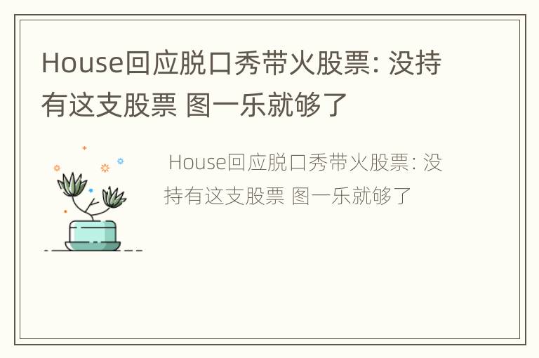 House回应脱口秀带火股票：没持有这支股票 图一乐就够了