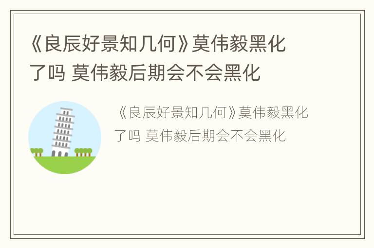 《良辰好景知几何》莫伟毅黑化了吗 莫伟毅后期会不会黑化