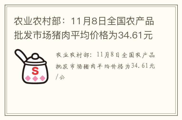 农业农村部：11月8日全国农产品批发市场猪肉平均价格为34.61元/公