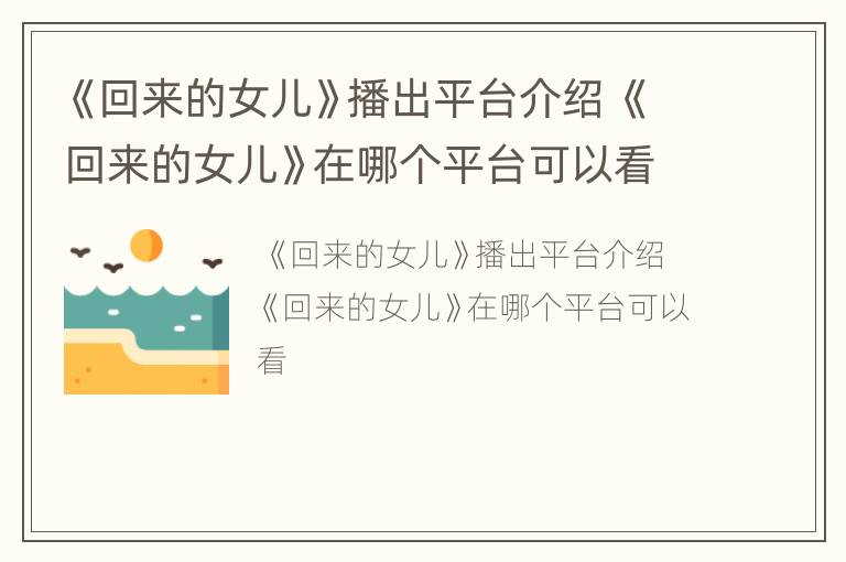 《回来的女儿》播出平台介绍 《回来的女儿》在哪个平台可以看