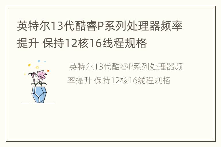 英特尔13代酷睿P系列处理器频率提升 保持12核16线程规格