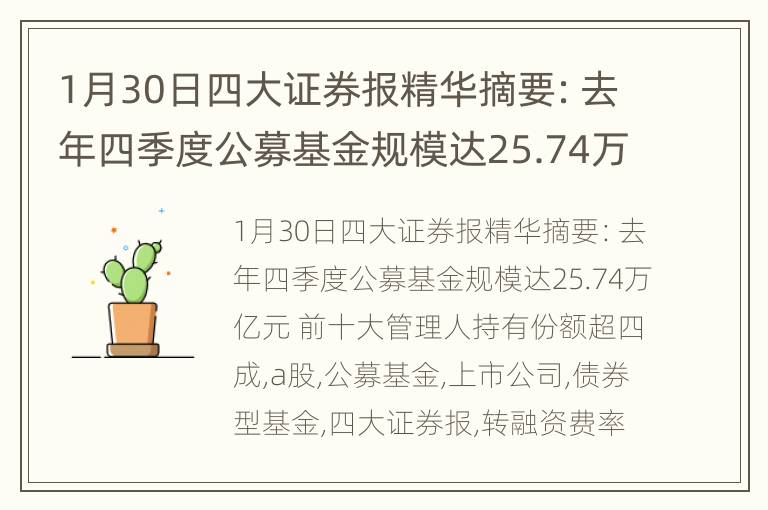 1月30日四大证券报精华摘要：去年四季度公募基金规模达25.74万亿元 前十大管理人持有份额超四成