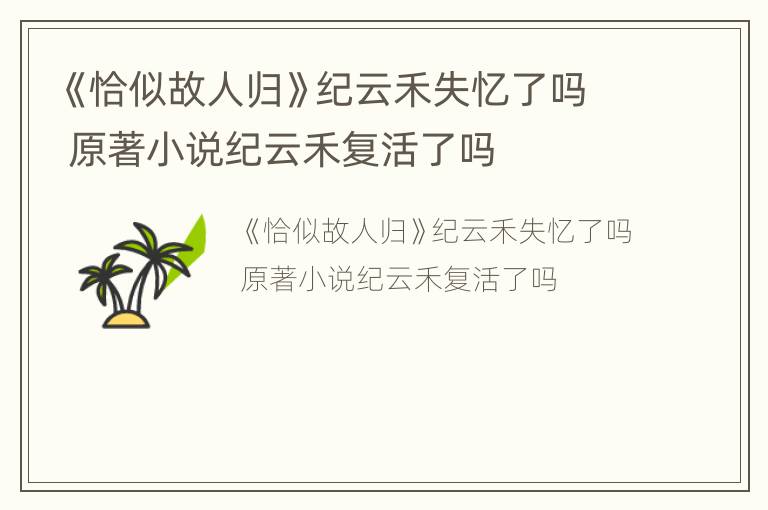 《恰似故人归》纪云禾失忆了吗 原著小说纪云禾复活了吗