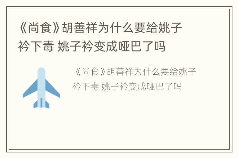《尚食》胡善祥为什么要给姚子衿下毒 姚子衿变成哑巴了吗