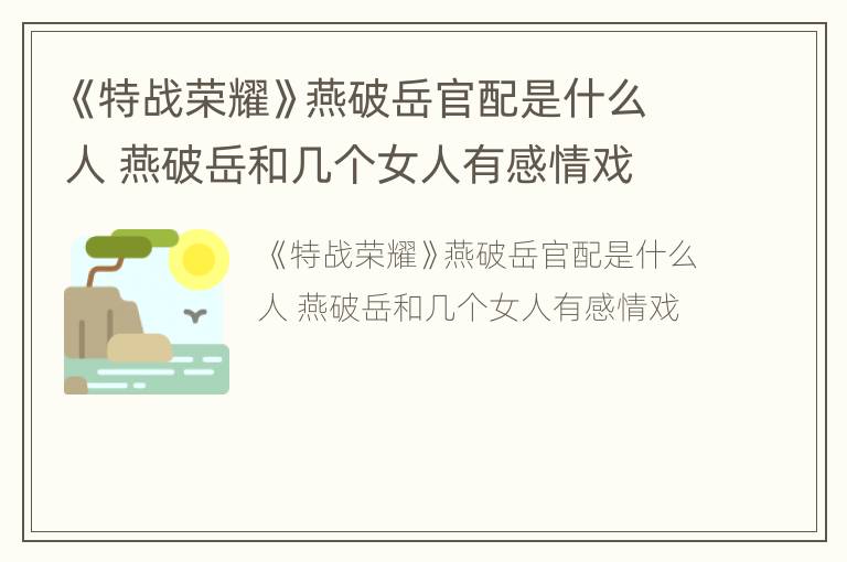 《特战荣耀》燕破岳官配是什么人 燕破岳和几个女人有感情戏