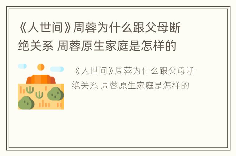 《人世间》周蓉为什么跟父母断绝关系 周蓉原生家庭是怎样的