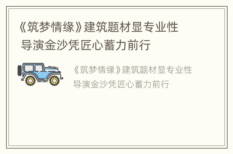 《筑梦情缘》建筑题材显专业性 导演金沙凭匠心蓄力前行