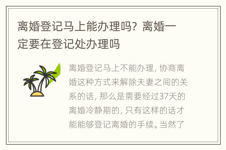 离婚登记马上能办理吗？ 离婚一定要在登记处办理吗