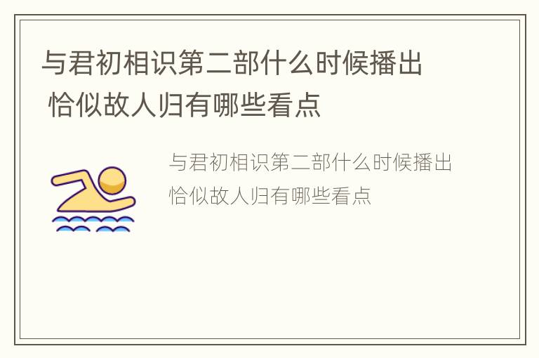 与君初相识第二部什么时候播出 恰似故人归有哪些看点