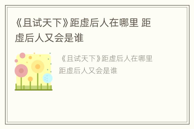 《且试天下》距虚后人在哪里 距虚后人又会是谁