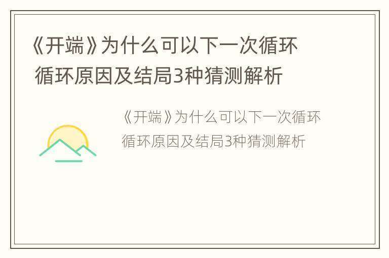 《开端》为什么可以下一次循环 循环原因及结局3种猜测解析