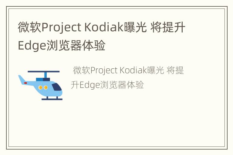 微软Project Kodiak曝光 将提升Edge浏览器体验