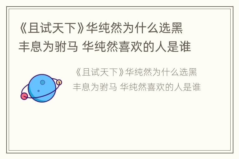 《且试天下》华纯然为什么选黑丰息为驸马 华纯然喜欢的人是谁