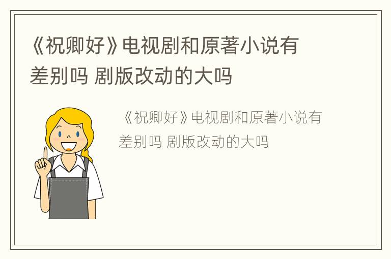 《祝卿好》电视剧和原著小说有差别吗 剧版改动的大吗