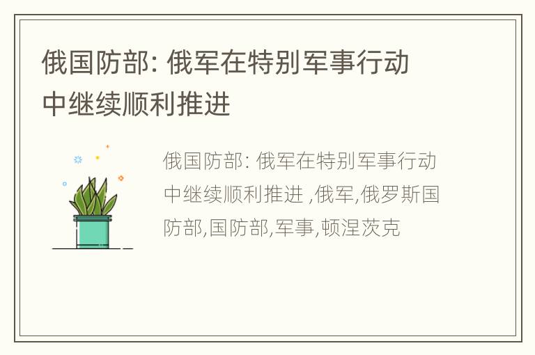 俄国防部：俄军在特别军事行动中继续顺利推进