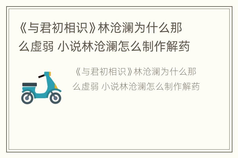 《与君初相识》林沧澜为什么那么虚弱 小说林沧澜怎么制作解药
