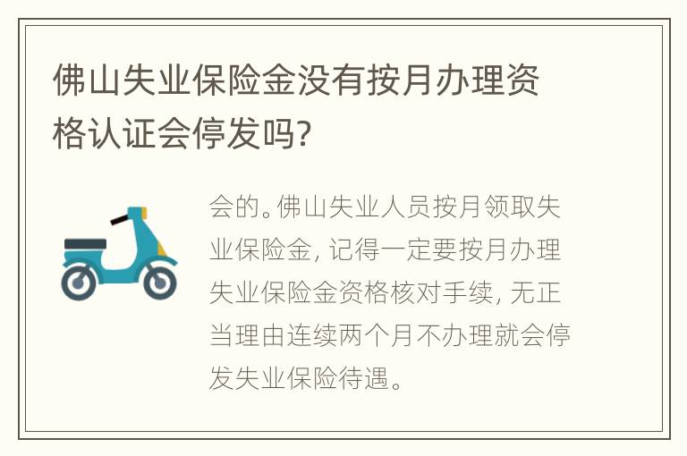 佛山失业保险金没有按月办理资格认证会停发吗？