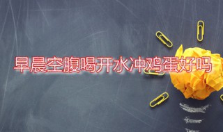 早晨空腹喝开水冲鸡蛋 开水冲鸡蛋安全吗