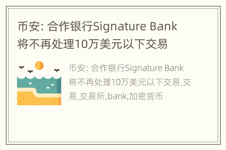 币安：合作银行Signature Bank将不再处理10万美元以下交易