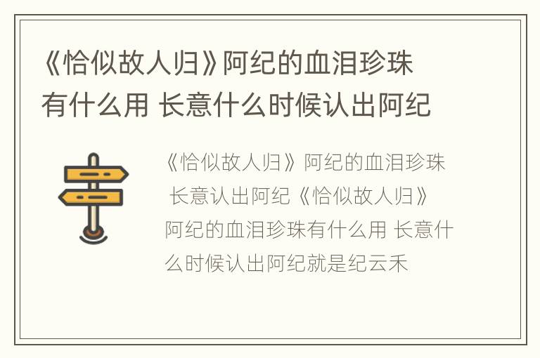 《恰似故人归》阿纪的血泪珍珠有什么用 长意什么时候认出阿纪就是纪云禾