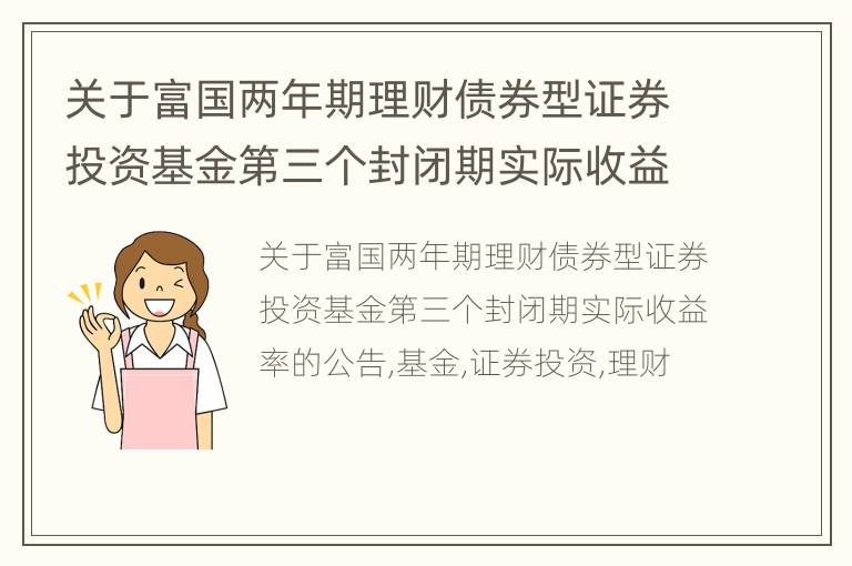 关于富国两年期理财债券型证券投资基金第三个封闭期实际收益率的公告