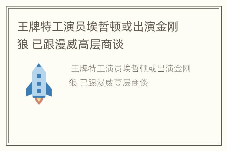 王牌特工演员埃哲顿或出演金刚狼 已跟漫威高层商谈