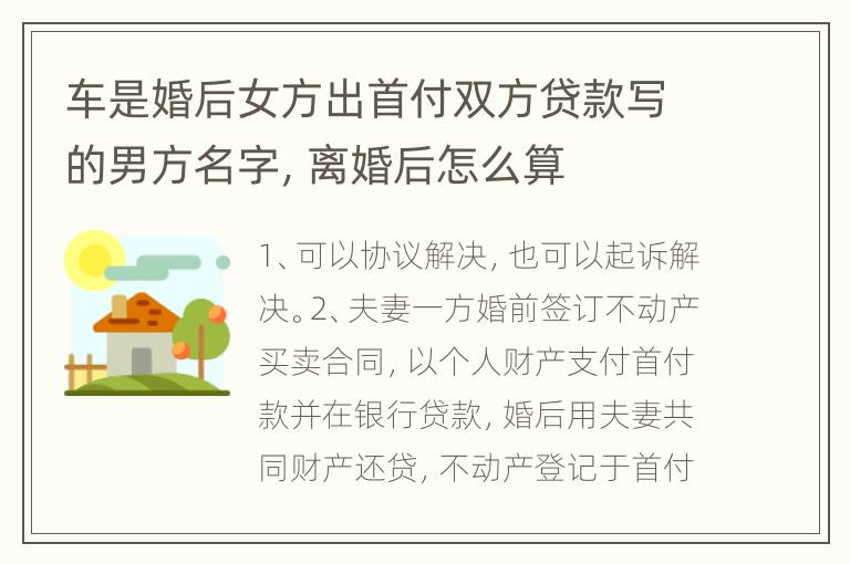 车是婚后女方出首付双方贷款写的男方名字，离婚后怎么算