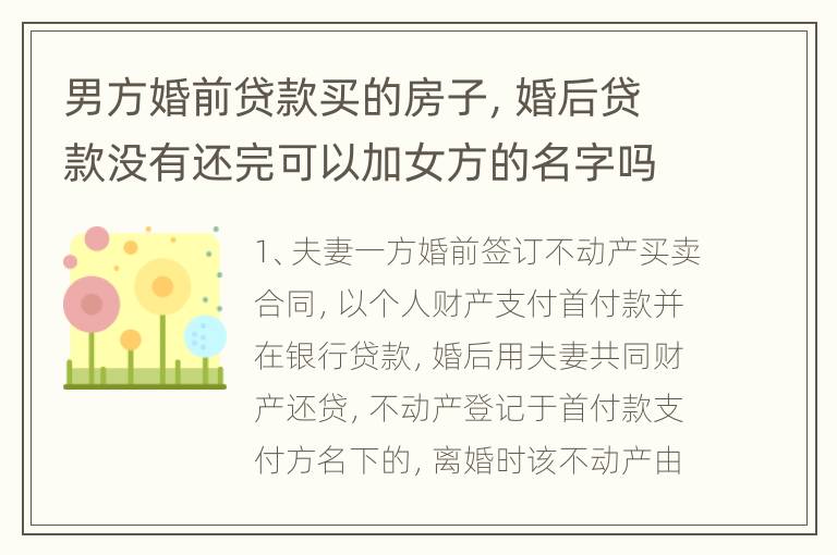 男方婚前贷款买的房子，婚后贷款没有还完可以加女方的名字吗