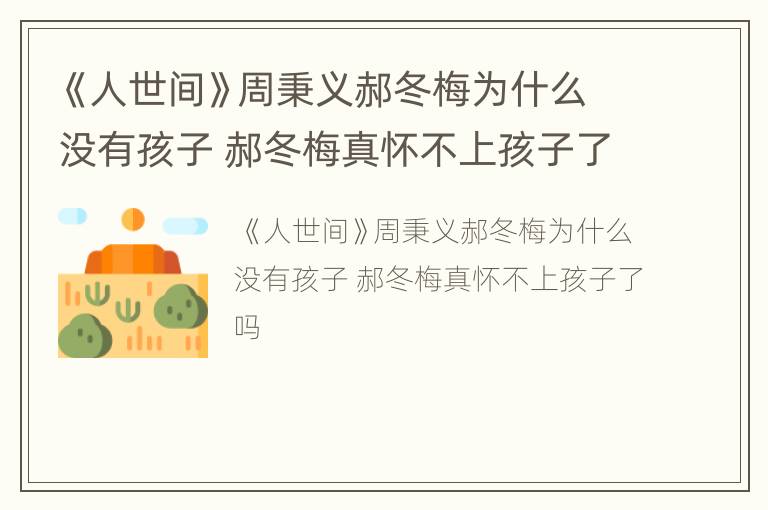 《人世间》周秉义郝冬梅为什么没有孩子 郝冬梅真怀不上孩子了吗