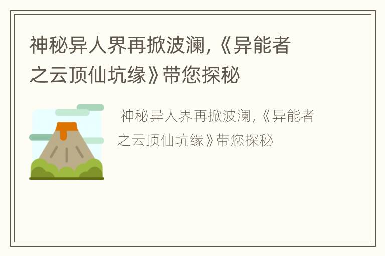 神秘异人界再掀波澜，《异能者之云顶仙坑缘》带您探秘
