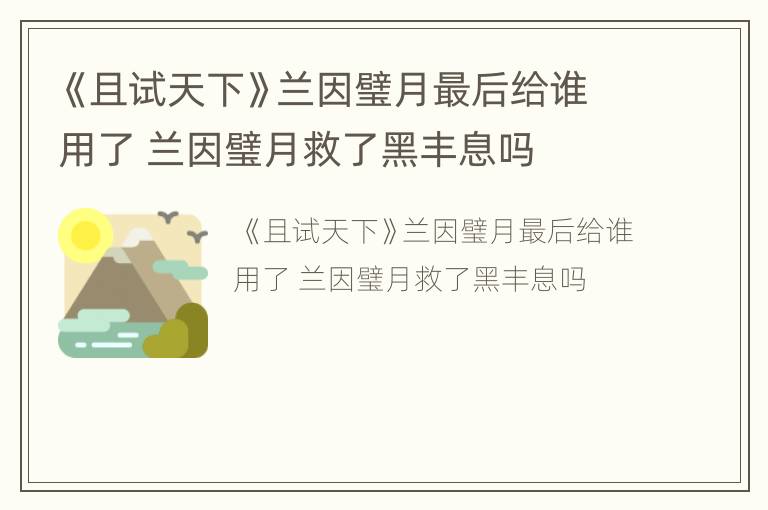 《且试天下》兰因璧月最后给谁用了 兰因璧月救了黑丰息吗