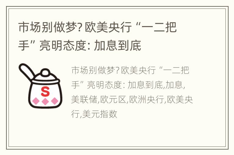 市场别做梦？欧美央行“一二把手”亮明态度：加息到底