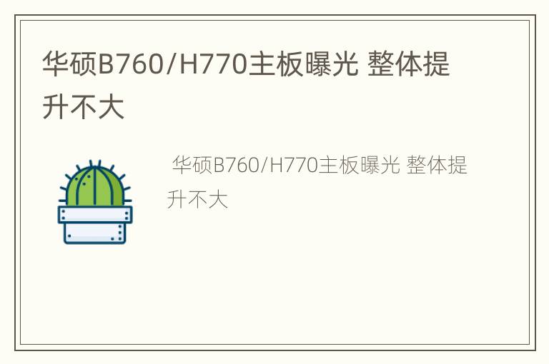 华硕B760/H770主板曝光 整体提升不大