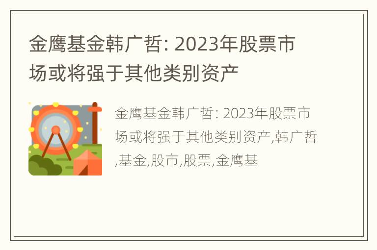 金鹰基金韩广哲：2023年股票市场或将强于其他类别资产