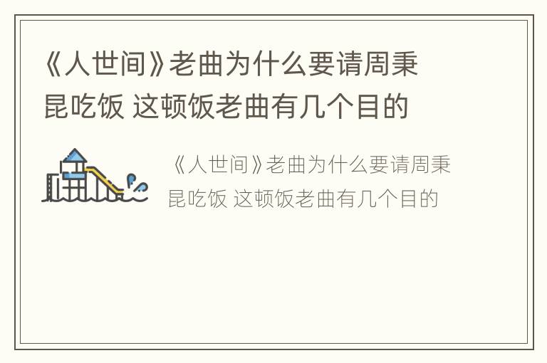 《人世间》老曲为什么要请周秉昆吃饭 这顿饭老曲有几个目的