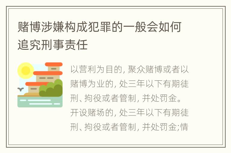 赌博涉嫌构成犯罪的一般会如何追究刑事责任