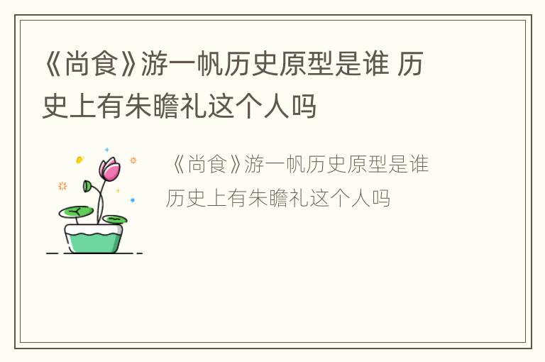 《尚食》游一帆历史原型是谁 历史上有朱瞻礼这个人吗