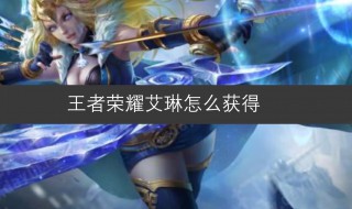 王者荣耀艾琳皮肤怎么获得 王者荣耀艾琳皮肤如何获得