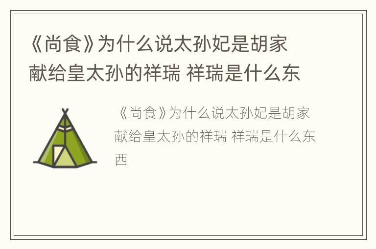 《尚食》为什么说太孙妃是胡家献给皇太孙的祥瑞 祥瑞是什么东西