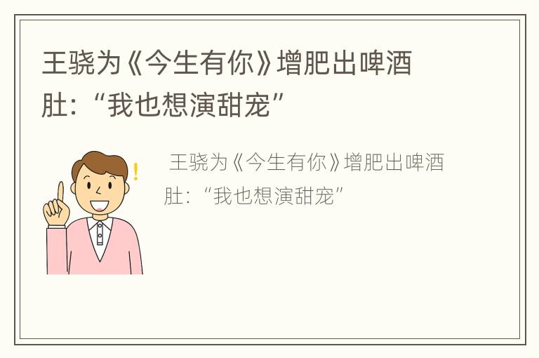 王骁为《今生有你》增肥出啤酒肚：“我也想演甜宠”
