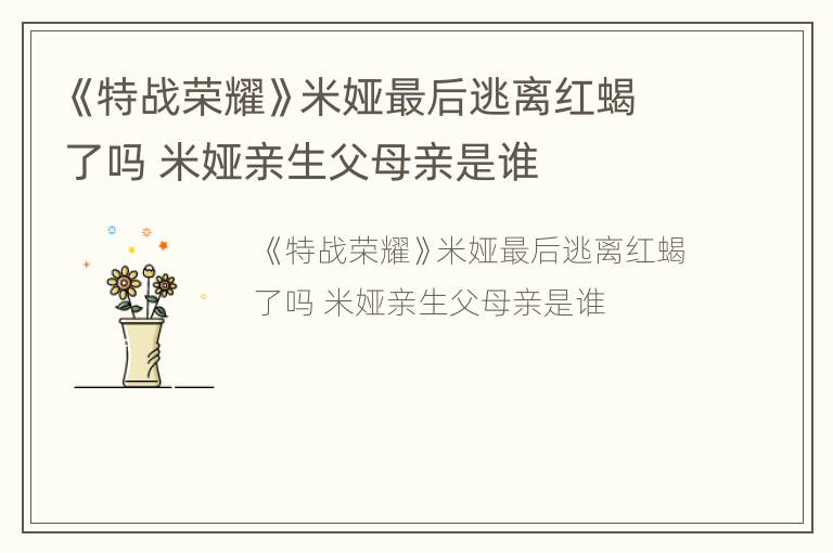 《特战荣耀》米娅最后逃离红蝎了吗 米娅亲生父母亲是谁