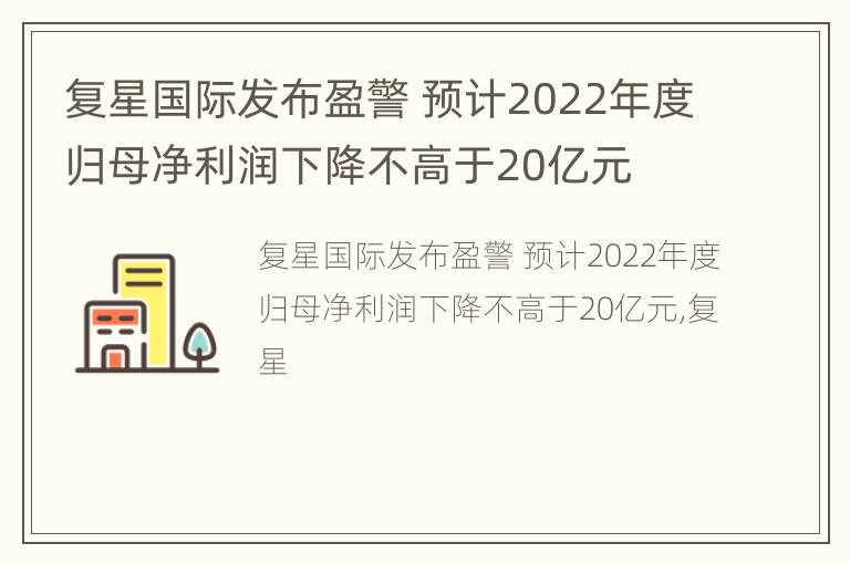 复星国际发布盈警 预计2022年度归母净利润下降不高于20亿元
