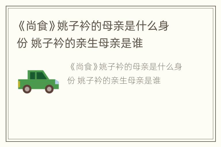 《尚食》姚子衿的母亲是什么身份 姚子衿的亲生母亲是谁