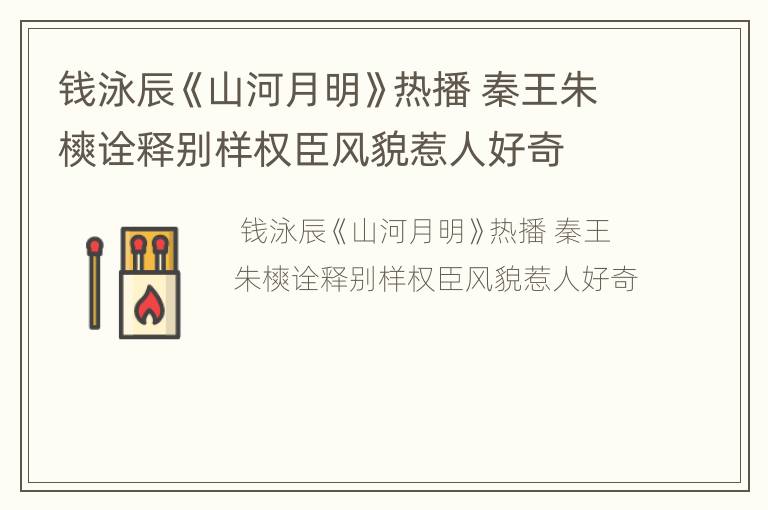 钱泳辰《山河月明》热播 秦王朱樉诠释别样权臣风貌惹人好奇