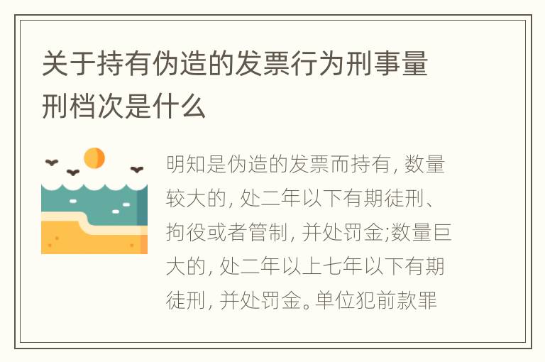 关于持有伪造的发票行为刑事量刑档次是什么