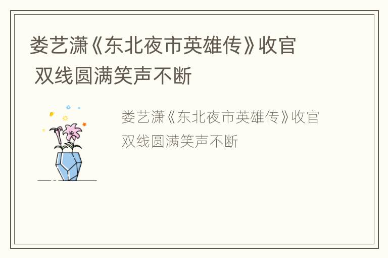 娄艺潇《东北夜市英雄传》收官 双线圆满笑声不断