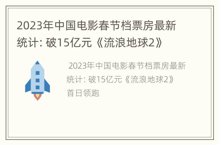 2023年中国电影春节档票房最新统计：破15亿元 《流浪地球2》首日领跑
