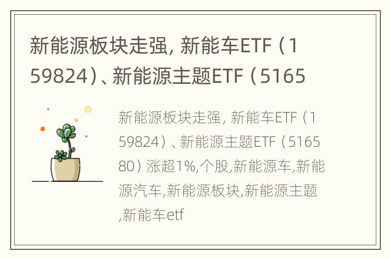 新能源板块走强，新能车ETF（159824）、新能源主题ETF（516580）涨超1%