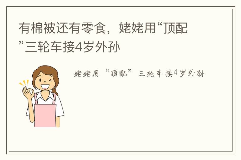有棉被还有零食，姥姥用“顶配”三轮车接4岁外孙