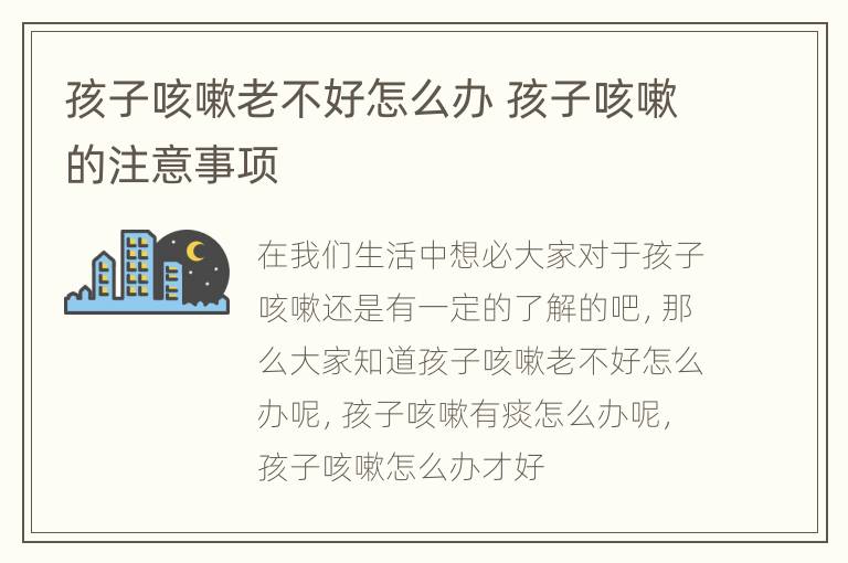 孩子咳嗽老不好怎么办 孩子咳嗽的注意事项